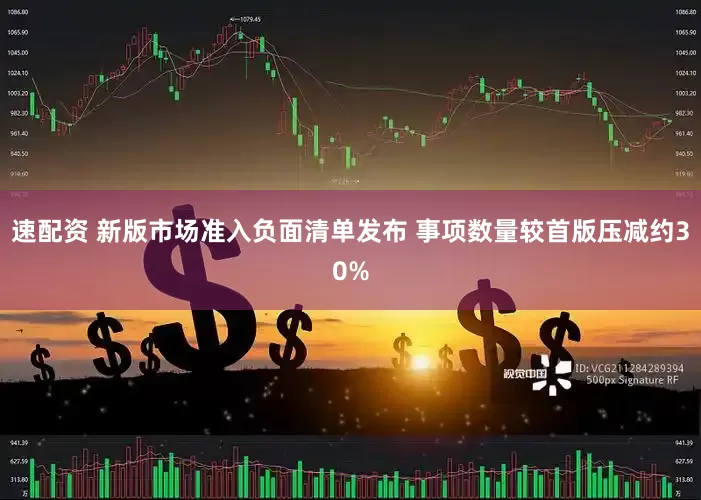 速配资 新版市场准入负面清单发布 事项数量较首版压减约30%