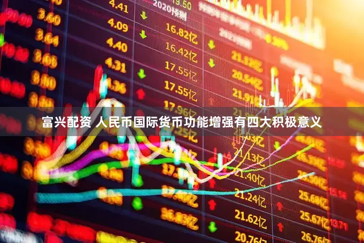 富兴配资 人民币国际货币功能增强有四大积极意义