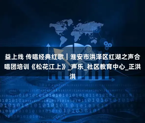 益上线 传唱经典红歌︱淮安市洪泽区红湖之声合唱团培训《松花江上》_声乐_社区教育中心_正洪