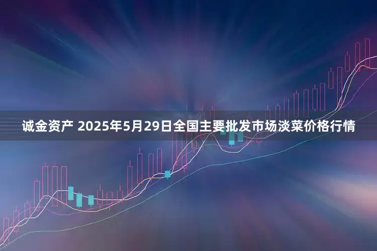 诚金资产 2025年5月29日全国主要批发市场淡菜价格行情