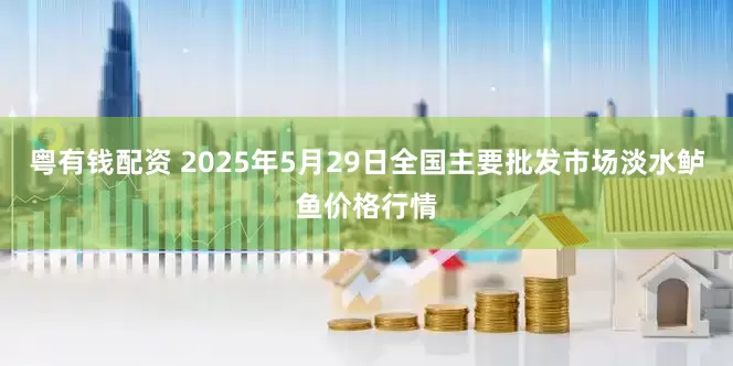 粤有钱配资 2025年5月29日全国主要批发市场淡水鲈鱼价格行情