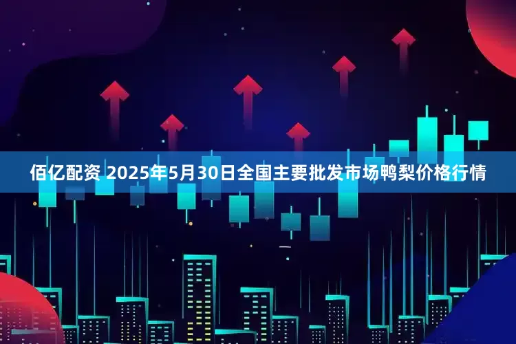 佰亿配资 2025年5月30日全国主要批发市场鸭梨价格行情