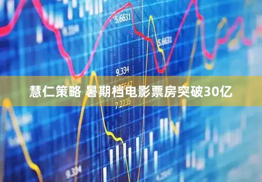 慧仁策略 暑期档电影票房突破30亿