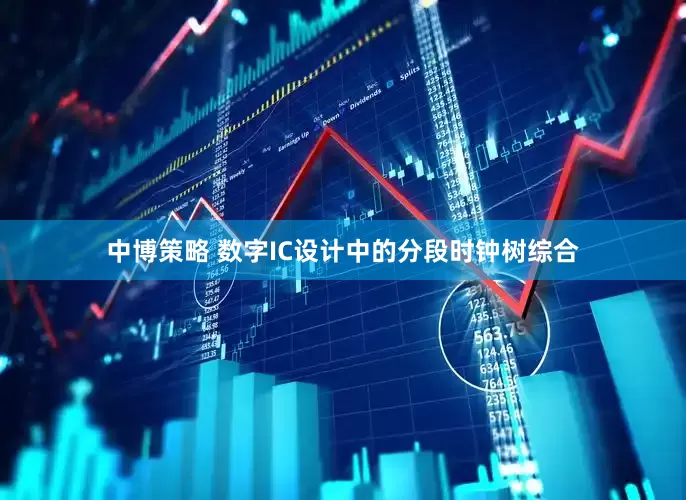 中博策略 数字IC设计中的分段时钟树综合