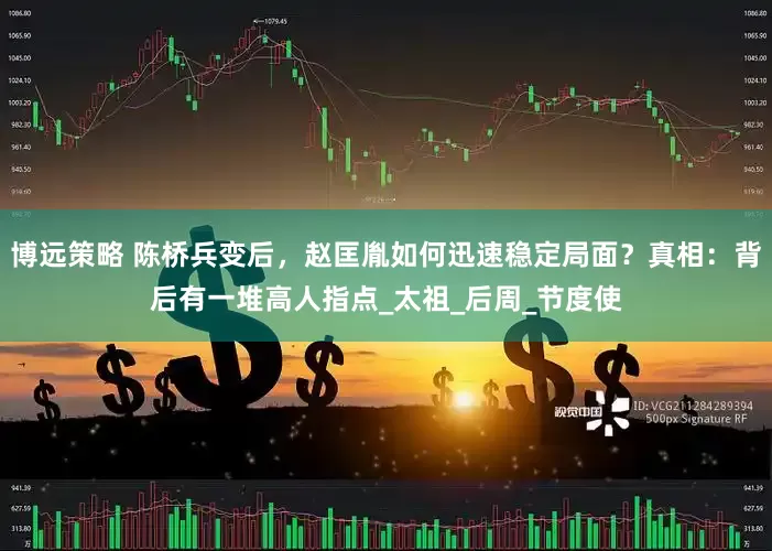 博远策略 陈桥兵变后，赵匡胤如何迅速稳定局面？真相：背后有一堆高人指点_太祖_后周_节度使