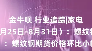 金牛呗 行业追踪|家电市场（8月25日-8月31日）：螺纹钢期货价格环比小幅上涨