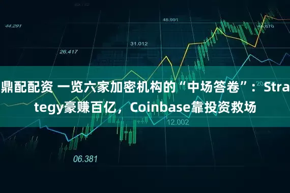 鼎配配资 一览六家加密机构的“中场答卷”：Strategy豪赚百亿，Coinbase靠投资救场