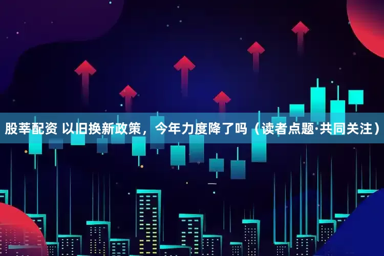 股莘配资 以旧换新政策，今年力度降了吗（读者点题·共同关注）